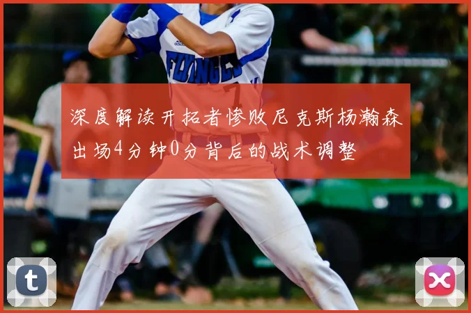 深度解读开拓者惨败尼克斯杨瀚森出场4分钟0分背后的战术调整