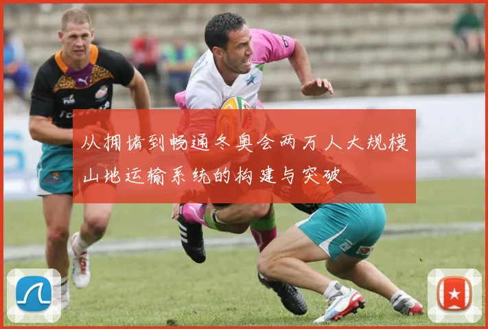 从拥堵到畅通冬奥会两万人大规模山地运输系统的构建与突破