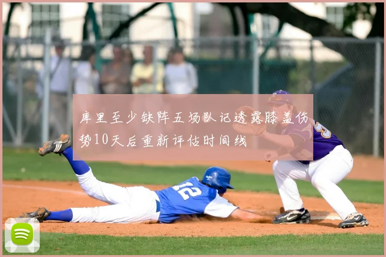 库里至少缺阵五场队记透露膝盖伤势10天后重新评估时间线