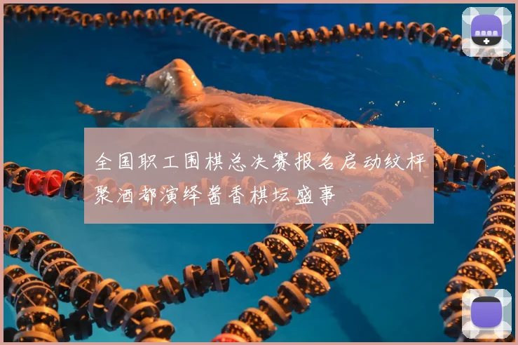 全国职工围棋总决赛报名启动纹枰聚酒都演绎酱香棋坛盛事