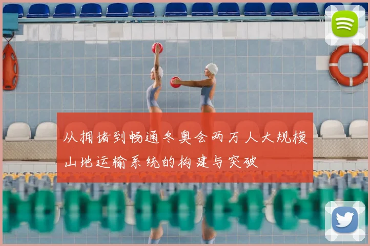 从拥堵到畅通冬奥会两万人大规模山地运输系统的构建与突破
