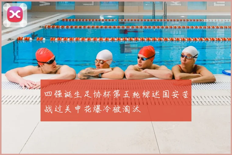 四强诞生足协杯第五轮综述国安苦战过关申花爆冷被淘汰